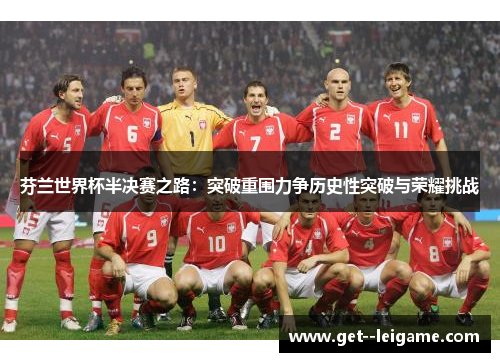 芬兰世界杯半决赛之路：突破重围力争历史性突破与荣耀挑战