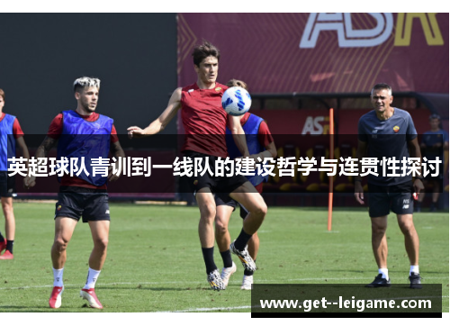 英超球队青训到一线队的建设哲学与连贯性探讨