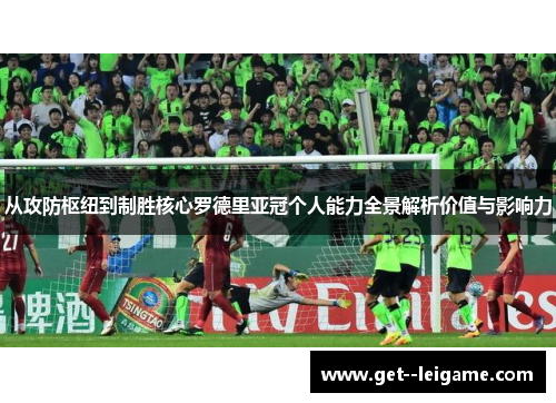 从攻防枢纽到制胜核心罗德里亚冠个人能力全景解析价值与影响力