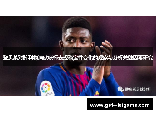 登贝莱对阵利物浦欧联杯表现稳定性变化的观察与分析关键因素研究