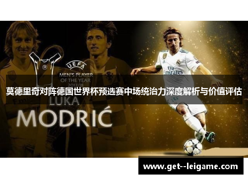 莫德里奇对阵德国世界杯预选赛中场统治力深度解析与价值评估