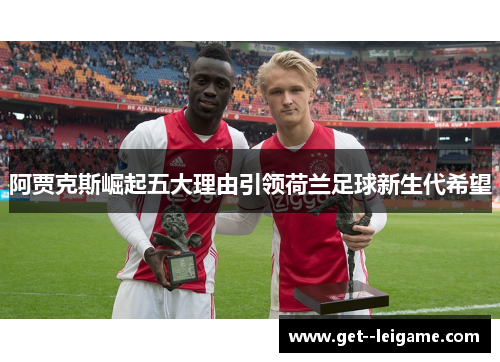 阿贾克斯崛起五大理由引领荷兰足球新生代希望