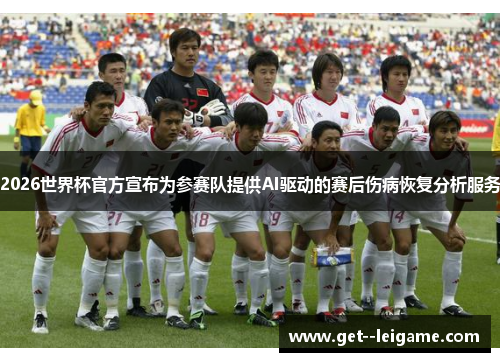 2026世界杯官方宣布为参赛队提供AI驱动的赛后伤病恢复分析服务