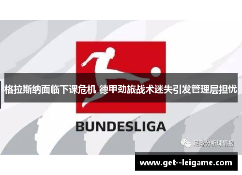 格拉斯纳面临下课危机 德甲劲旅战术迷失引发管理层担忧