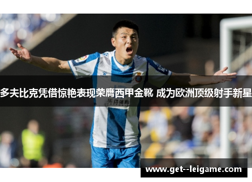 多夫比克凭借惊艳表现荣膺西甲金靴 成为欧洲顶级射手新星