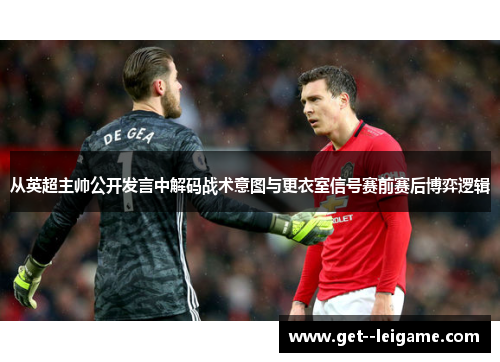 从英超主帅公开发言中解码战术意图与更衣室信号赛前赛后博弈逻辑