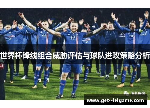 世界杯锋线组合威胁评估与球队进攻策略分析