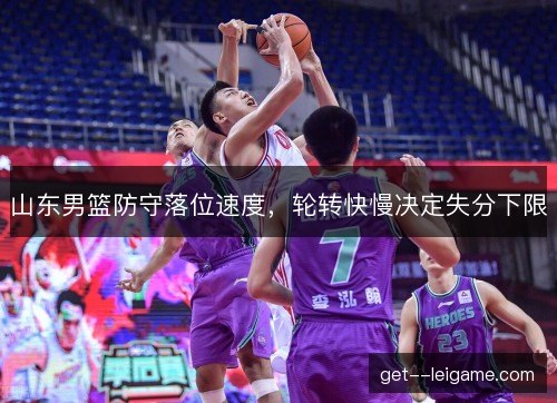山东男篮防守落位速度，轮转快慢决定失分下限