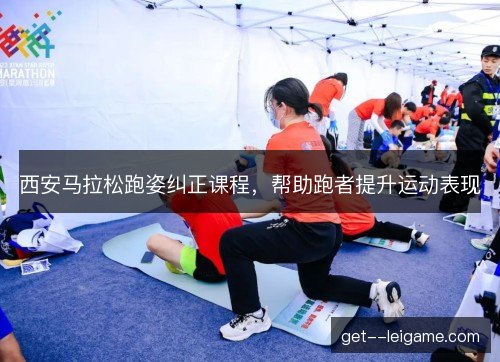 西安马拉松跑姿纠正课程，帮助跑者提升运动表现